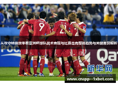 从攻守转换效率看亚洲杯球队战术表现与比赛走向整体趋势与关键差异解析