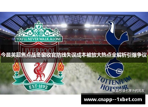 今晨英超焦点战冬窗收官防线失误成本被放大热点全解析引爆争议 今晨英超焦点战冬窗收官防线失误成本被放大热点全解析引爆争议