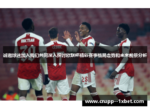 诚邀球迷加入我们共同深入探讨欧联杯精彩赛事格局走势和未来前景分析 诚邀球迷加入我们共同深入探讨欧联杯精彩赛事格局走势和未来前景分析