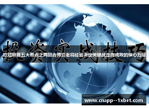 欧冠联赛五大看点之两回合博弈老将经验决定关键战走向成败的核心力量 欧冠联赛五大看点之两回合博弈老将经验决定关键战走向成败的核心力量