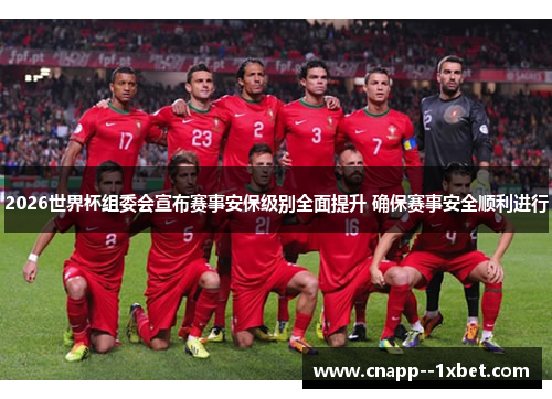 2026世界杯组委会宣布赛事安保级别全面提升 确保赛事安全顺利进行