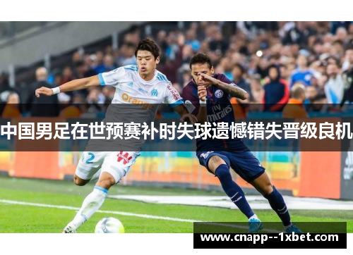 中国男足在世预赛补时失球遗憾错失晋级良机