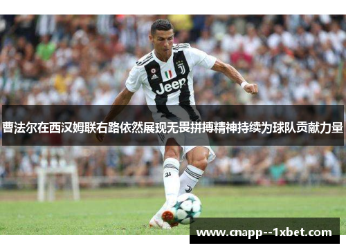 曹法尔在西汉姆联右路依然展现无畏拼搏精神持续为球队贡献力量 曹法尔在西汉姆联右路依然展现无畏拼搏精神持续为球队贡献力量