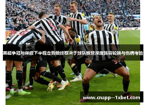 英超争冠与保级下半程走势最终取决于球队板凳深度阵容轮换与伤病考验 英超争冠与保级下半程走势最终取决于球队板凳深度阵容轮换与伤病考验
