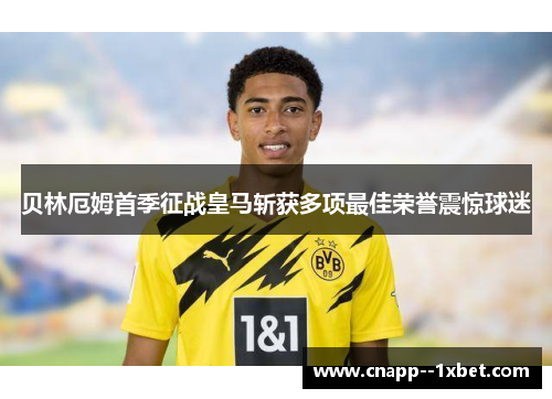 贝林厄姆首季征战皇马斩获多项最佳荣誉震惊球迷