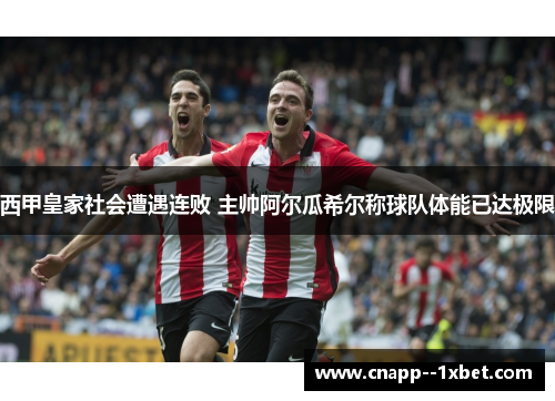 西甲皇家社会遭遇连败 主帅阿尔瓜希尔称球队体能已达极限 西甲皇家社会遭遇连败 主帅阿尔瓜希尔称球队体能已达极限