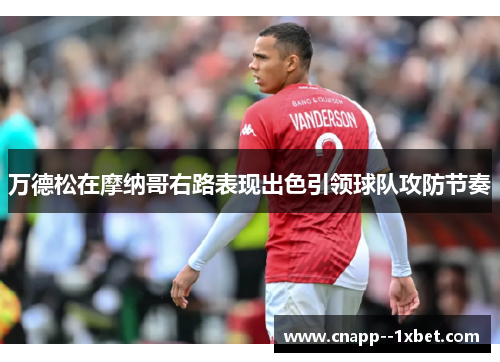 万德松在摩纳哥右路表现出色引领球队攻防节奏 万德松在摩纳哥右路表现出色引领球队攻防节奏