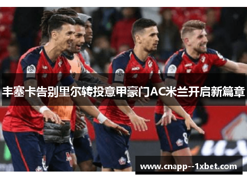 丰塞卡告别里尔转投意甲豪门AC米兰开启新篇章 丰塞卡告别里尔转投意甲豪门AC米兰开启新篇章