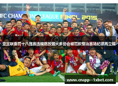 亚足联重罚十八强赛违规燃放烟火多协会被罚款整治赛场纪律再立规