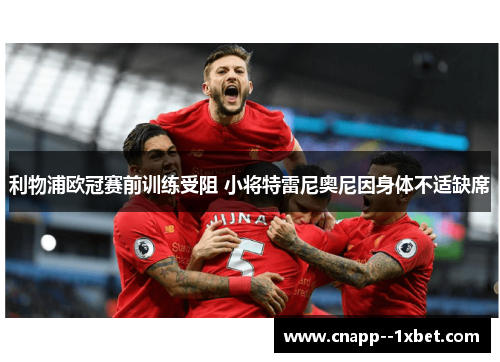 利物浦欧冠赛前训练受阻 小将特雷尼奥尼因身体不适缺席 利物浦欧冠赛前训练受阻 小将特雷尼奥尼因身体不适缺席