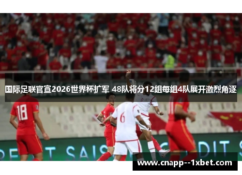国际足联官宣2026世界杯扩军 48队将分12组每组4队展开激烈角逐