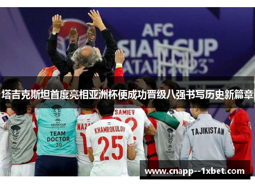 塔吉克斯坦首度亮相亚洲杯便成功晋级八强书写历史新篇章 塔吉克斯坦首度亮相亚洲杯便成功晋级八强书写历史新篇章