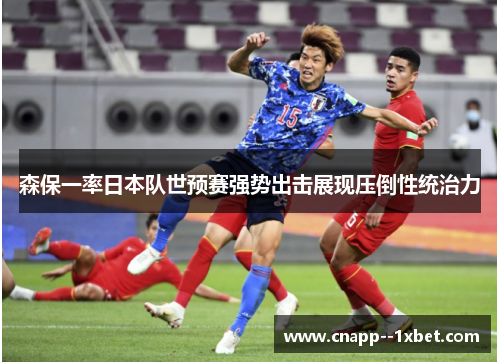 森保一率日本队世预赛强势出击展现压倒性统治力