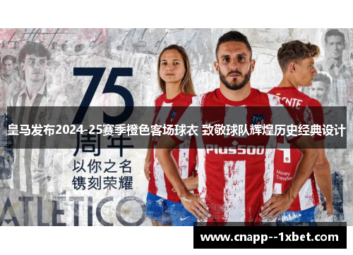皇马发布2024-25赛季橙色客场球衣 致敬球队辉煌历史经典设计