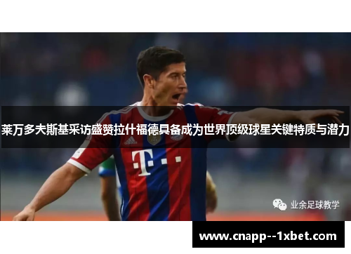 莱万多夫斯基采访盛赞拉什福德具备成为世界顶级球星关键特质与潜力