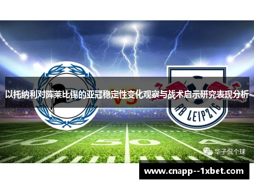 以托纳利对阵莱比锡的亚冠稳定性变化观察与战术启示研究表现分析