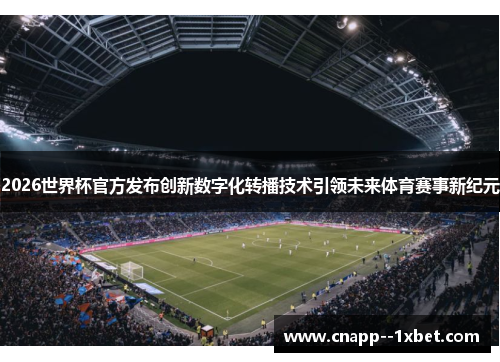 2026世界杯官方发布创新数字化转播技术引领未来体育赛事新纪元 2026世界杯官方发布创新数字化转播技术引领未来体育赛事新纪元