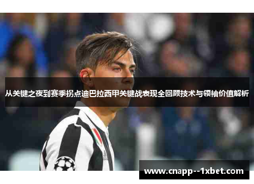 从关键之夜到赛季拐点迪巴拉西甲关键战表现全回顾技术与领袖价值解析