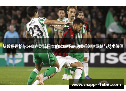 从数据看恰尔汗奥卢对阵日本的欧联杯表现解析关键贡献与战术价值 从数据看恰尔汗奥卢对阵日本的欧联杯表现解析关键贡献与战术价值