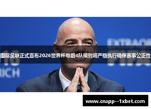 国际足联正式宣布2026世界杯每组4队规则将严格执行确保赛事公正性