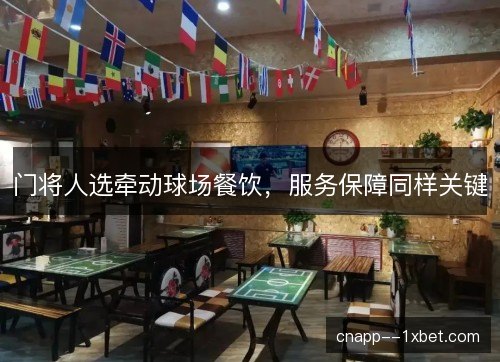 门将人选牵动球场餐饮，服务保障同样关键