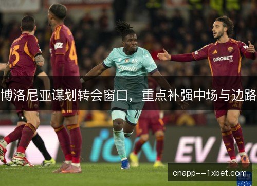 博洛尼亚谋划转会窗口，重点补强中场与边路