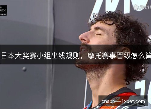 日本大奖赛小组出线规则，摩托赛事晋级怎么算