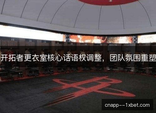 开拓者更衣室核心话语权调整，团队氛围重塑