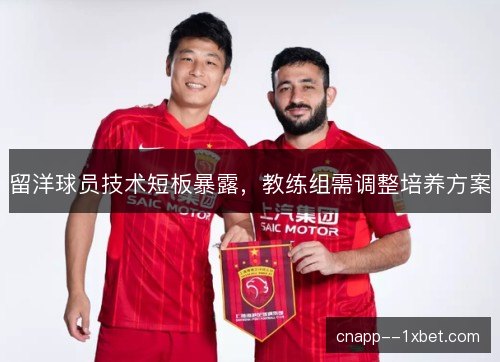 留洋球员技术短板暴露，教练组需调整培养方案