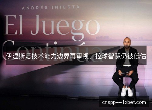 伊涅斯塔技术能力边界再审视,控球智慧仍被低估 伊涅斯塔技术能力边界再审视,控球智慧仍被低估